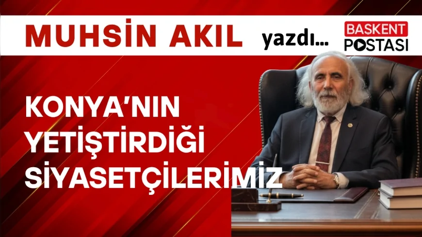 Konya’nın Yetiştirdiği Siyasetçilerimiz