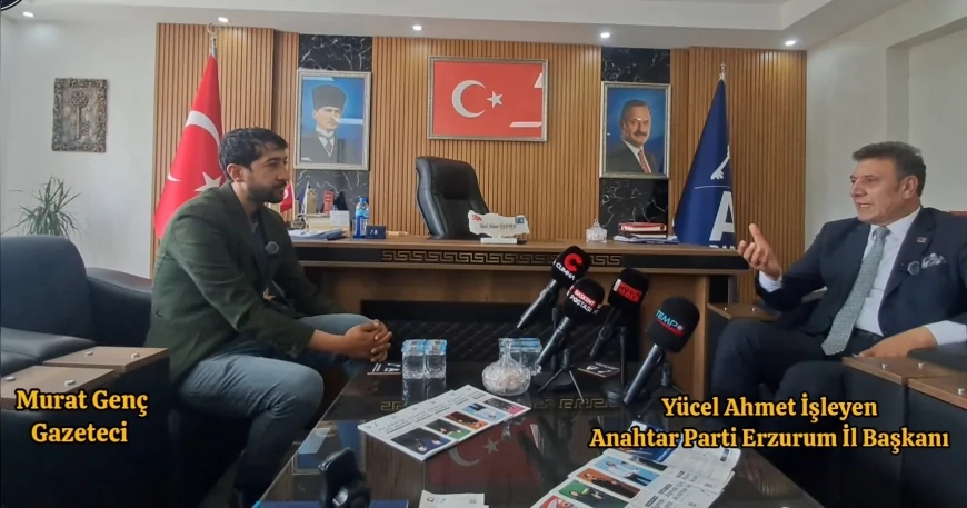 Anahtar Parti Erzurum İl Başkanı Yücel Ahmet İşleyen: “Görevlerde ehliyet ve liyakat esas alınacak”