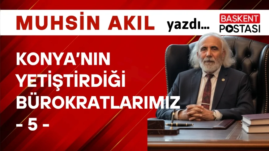 KONYA’NIN YETİŞTİRDİĞİ BÜROKRATLARIMIZ - 5 -