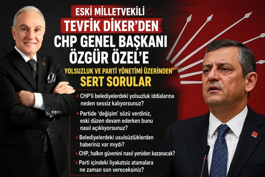 Eski Milletvekili Tevfik Diker’den CHP Genel Başkanı Özgür Özel’e yolsuzluk ve parti yönetimi üzerinden sert sorular