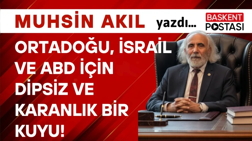 Ortadoğu, İsrail ve ABD için dipsiz ve karanlık bir kuyu!