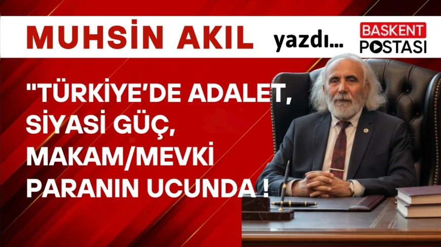 TÜRKİYE’DE ‘ADALET’ SİYASİ GÜÇ, MAKAM/MEVKİ ve PARANIN UCUNDA !