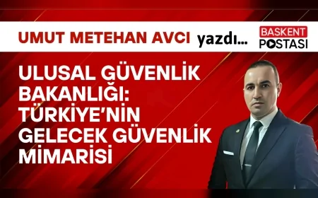 Ulusal Güvenlik Bakanlığı: Türkiye’nin Gelecek Güvenlik Mimarisi