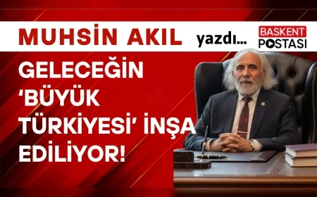 GELECEĞİN ‘BÜYÜK TÜRKİYESİ’ İNŞA EDİLİYOR!