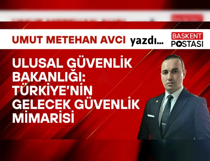 Ulusal Güvenlik Bakanlığı: Türkiye’nin Gelecek Güvenlik Mimarisi