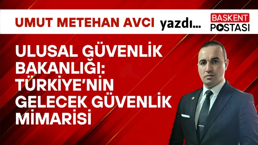 Ulusal Güvenlik Bakanlığı: Türkiye’nin Gelecek Güvenlik Mimarisi