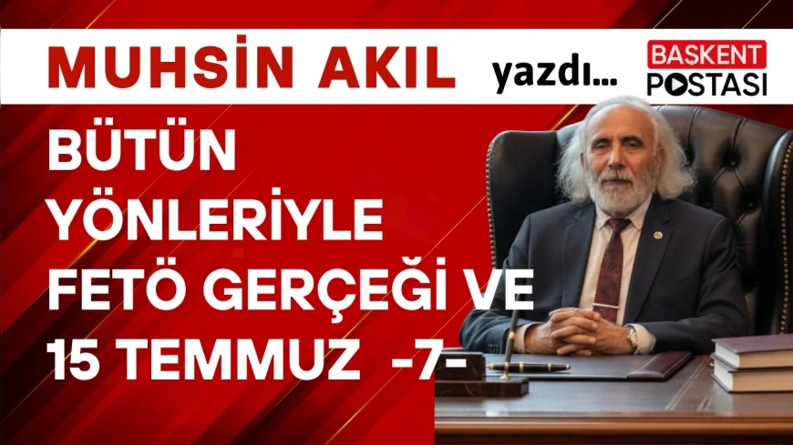 BÜTÜN YÖNLERİYLE FETÖ GERÇEĞİ ve 15 TEMMUZ  - 7 -