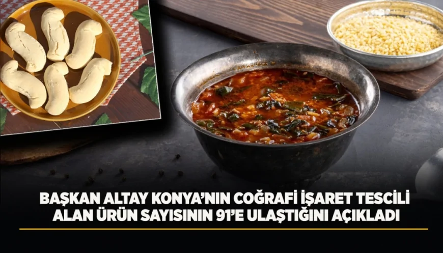 Konya Büyükşehir Belediye Başkanı Uğur İbrahim Altay: “Karamık Otlu Çorba ve Sille Kurabiyesi coğrafi işaret tescili aldı”