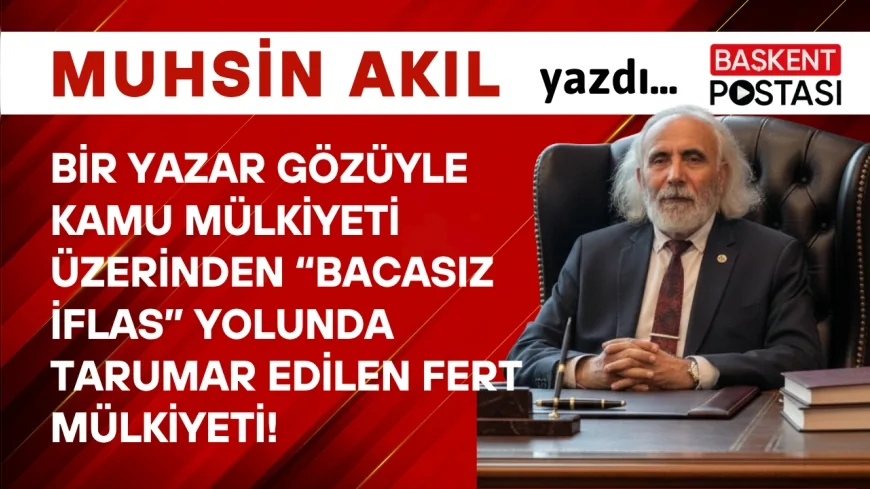 Bir Yazar Gözüyle Kamu Mülkiyeti Üzerinden “Bacasız İflas” Yolunda Tarumar Edilen Fert Mülkiyeti!