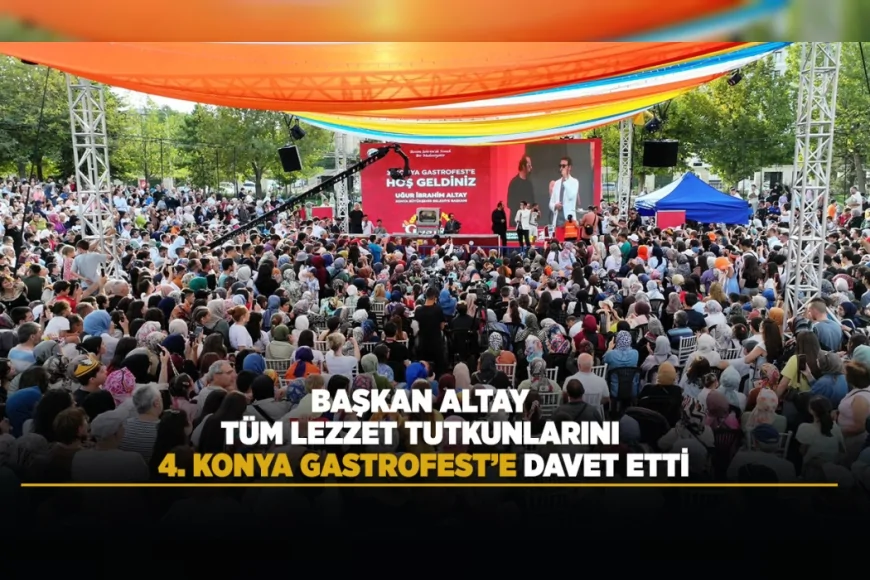 Konya Büyükşehir Belediye Başkanı Uğur İbrahim Altay: “4. Konya GastroFest’e tüm lezzet tutkunlarını bekliyoruz”.