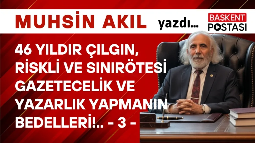 46 YILDIR ÇILGIN, RİSKLİ ve SINIRÖTESİ GAZETECELİK ve YAZARLIK YAPMANIN BEDELLERİ!.. - 3 -
