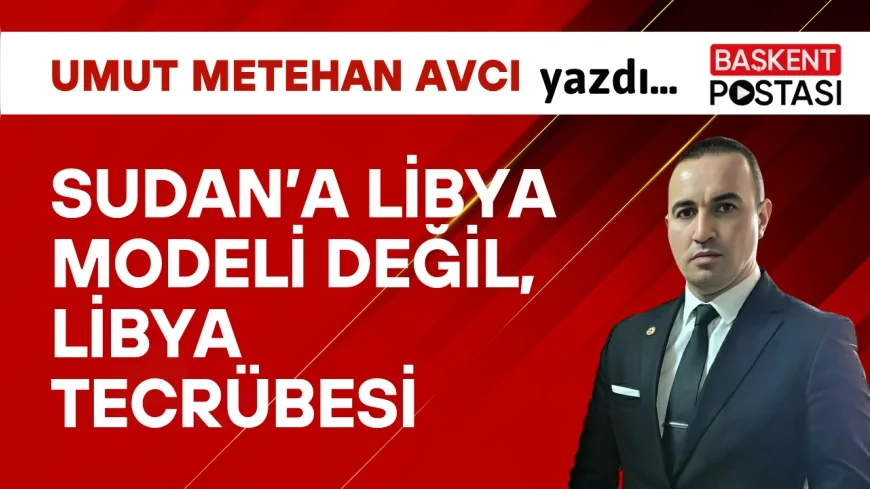 SUDAN’A LİBYA MODELİ DEĞİL, LİBYA TECRÜBESİ