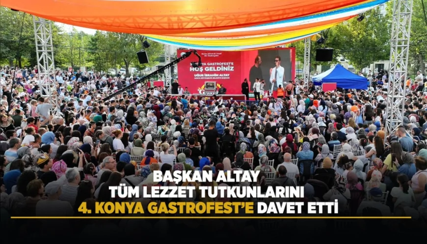 Konya Büyükşehir Belediye Başkanı Uğur İbrahim Altay: “4. Konya GastroFest’e tüm lezzet tutkunlarını bekliyoruz”.