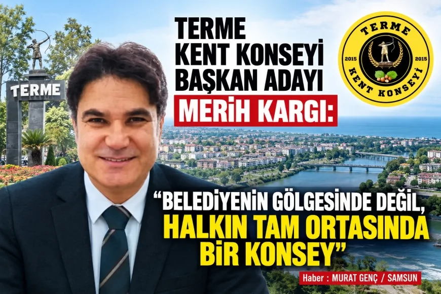 Terme Kent Konseyi Başkan Adayı Merih Kargı: “Belediyenin gölgesinde değil, halkın tam ortasında bir konsey”