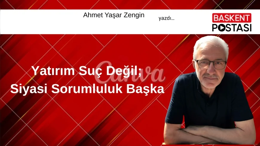 Yatırım Suç Değil, Siyasi Sorumluluk Başka