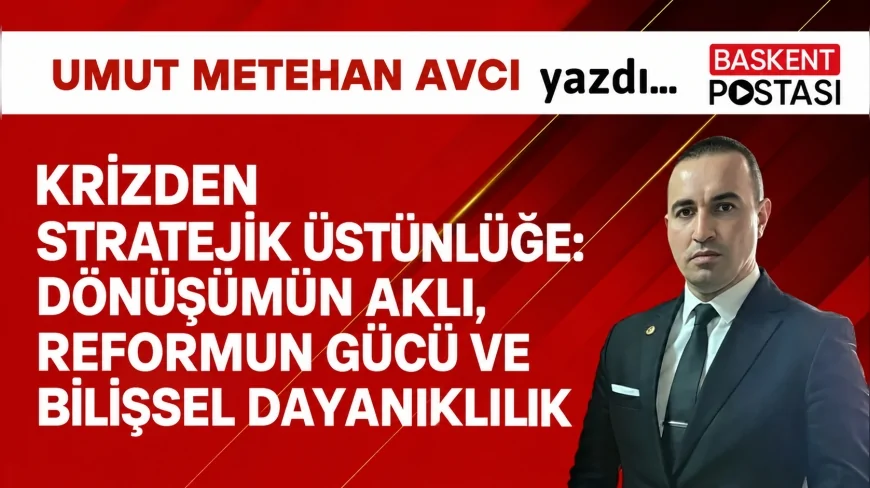 KRİZDEN STRATEJİK ÜSTÜNLÜĞE: DÖNÜŞÜMÜN AKLI, REFORMUN GÜCÜ VE BİLİŞSEL DAYANIKLILIK