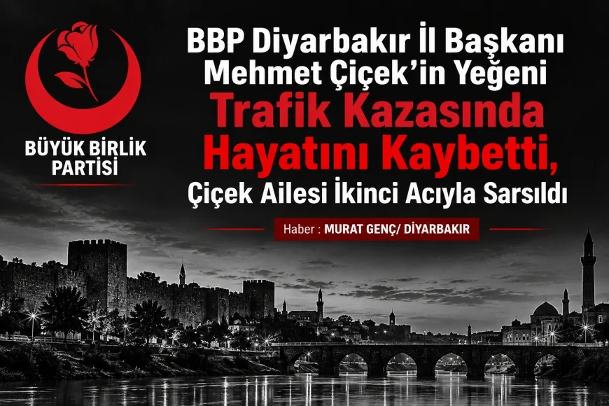 BBP Diyarbakır İl Başkanı Mehmet Çiçek’in Yeğeni Trafik Kazasında Hayatını Kaybetti, Çiçek Ailesi İkinci Acıyla Sarsıldı