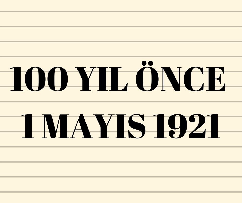 100 YIL ÖNCE 1 MAYIS 1921