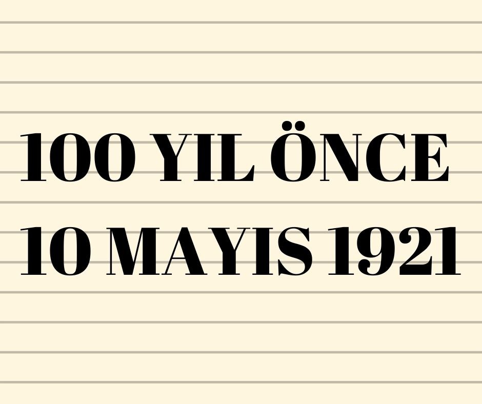  100 YIL ÖNCE 10 MAYIS 1921