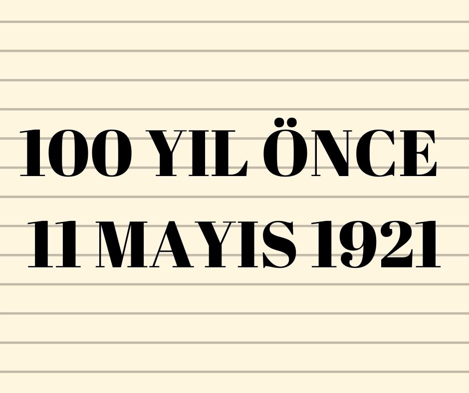 100 YIL ÖNCE 11 MAYIS 1921