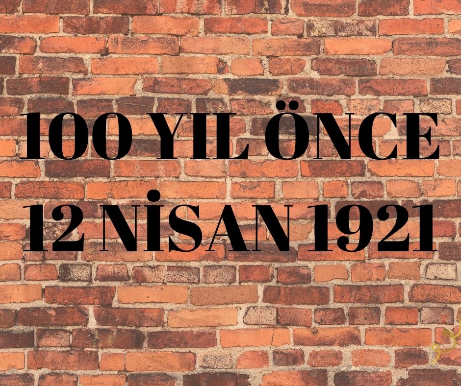 100 YIL ÖNCE 12 NİSAN 1921