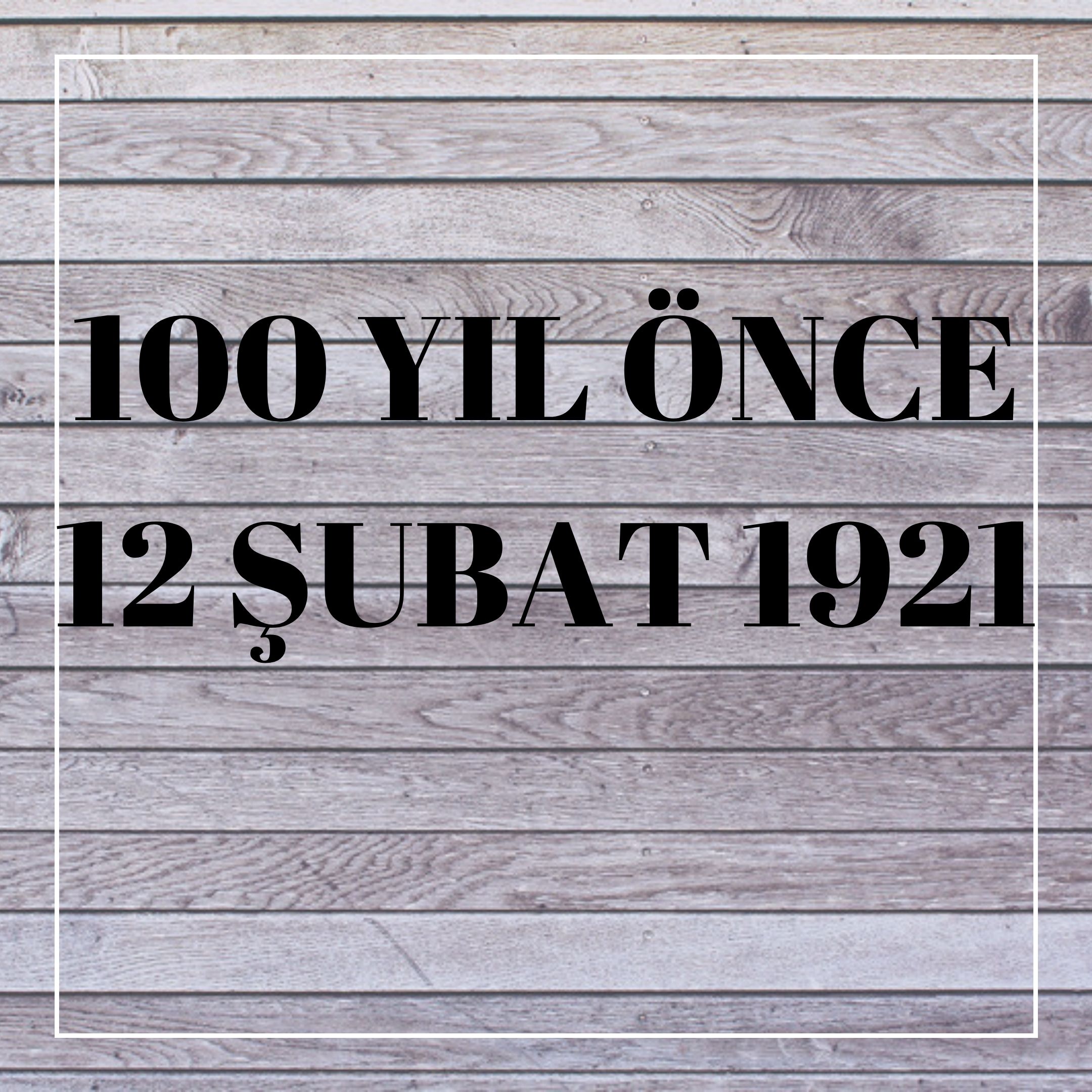 100 YIL ÖNCE 12 ŞUBAT 1921