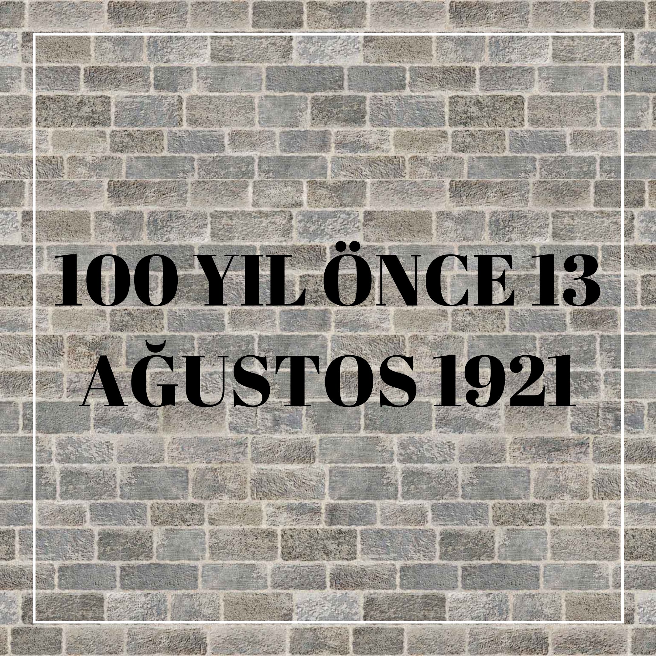 100 YIL ÖNCE 13 AĞUSTOS 1921