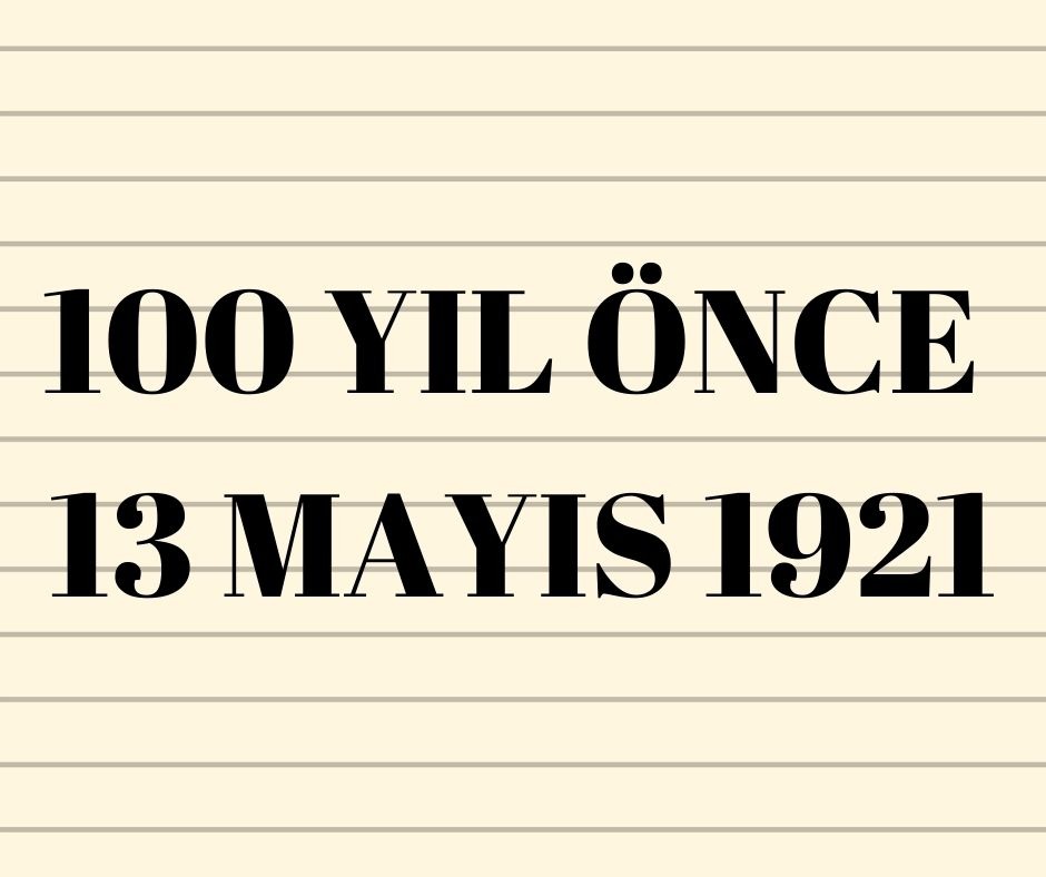 100 YIL ÖNCE 13 MAYIS 1921