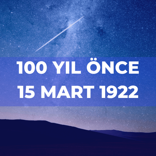 100 YIL ÖNCE 15 MART 1922