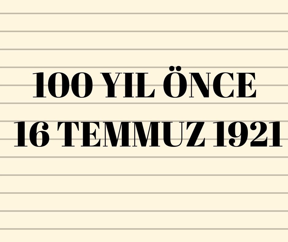 100 YIL ÖNCE 16 TEMMUZ 1921