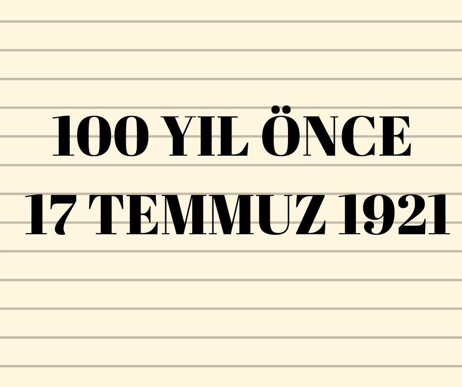 100 YIL ÖNCE 17 TEMMUZ 1921