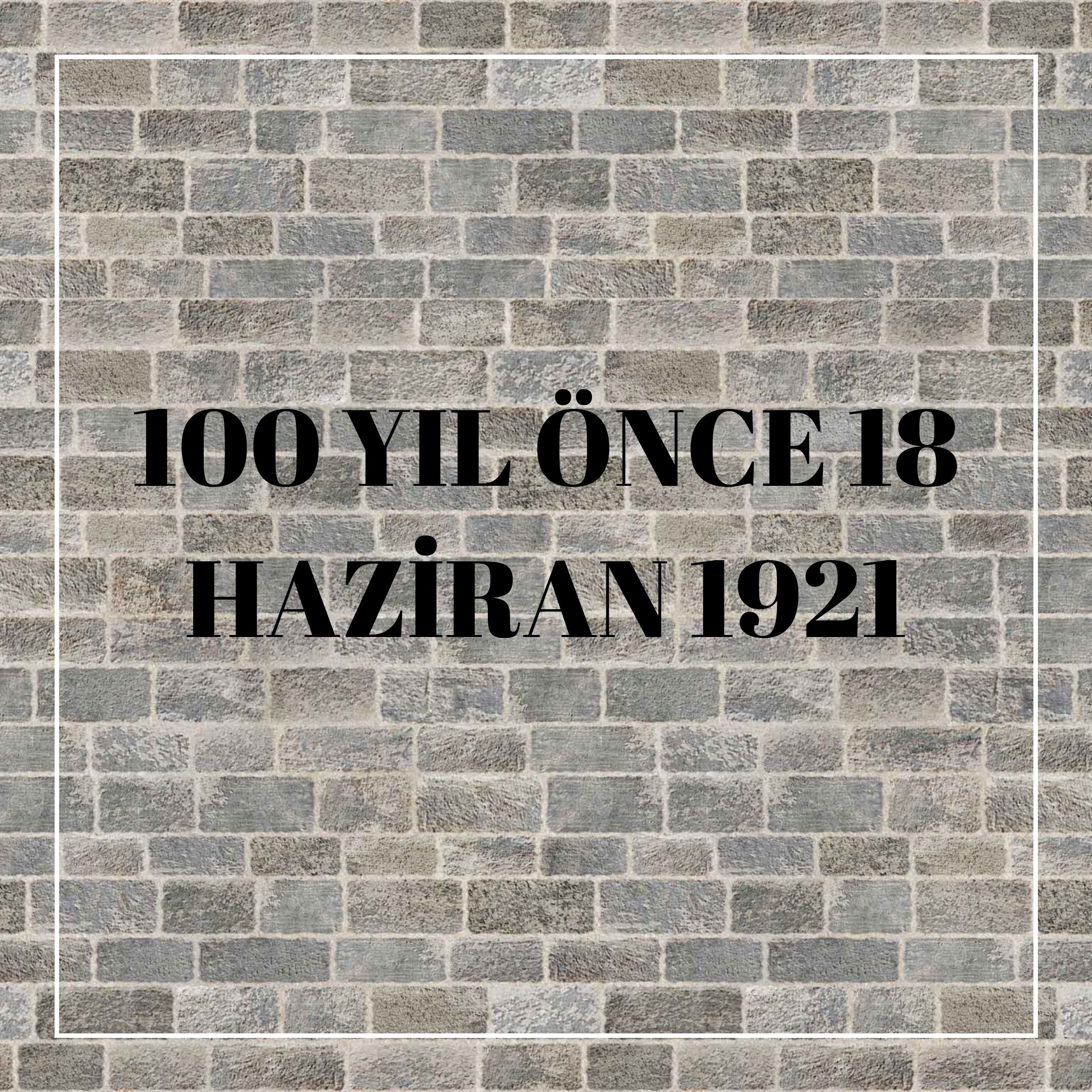 100 YIL ÖNCE 18 HAZİRAN 1921