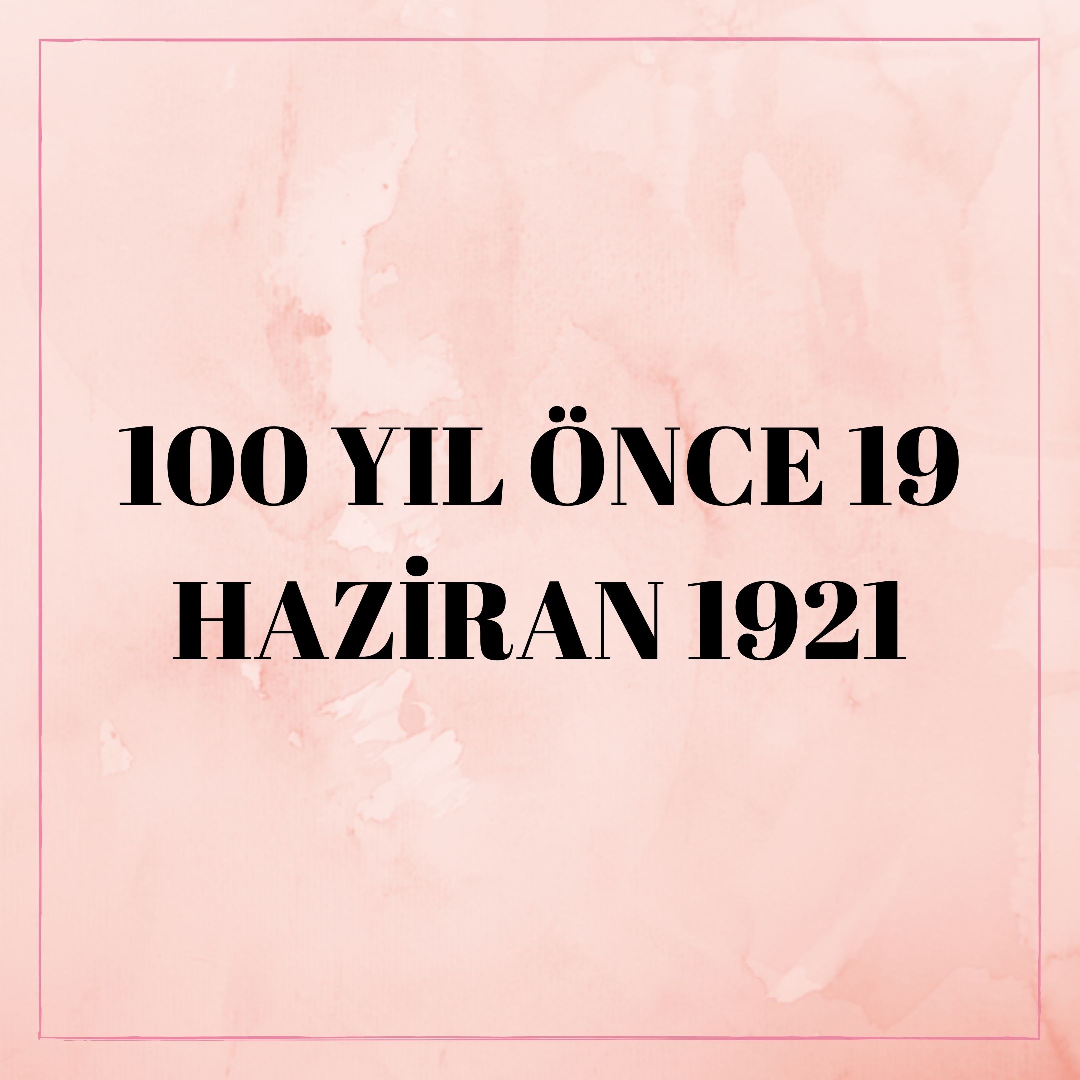 100 YIL ÖNCE 19 HAZİRAN 1921