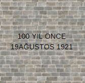 100 YIL ÖNCE 19AĞUSTOS 1921