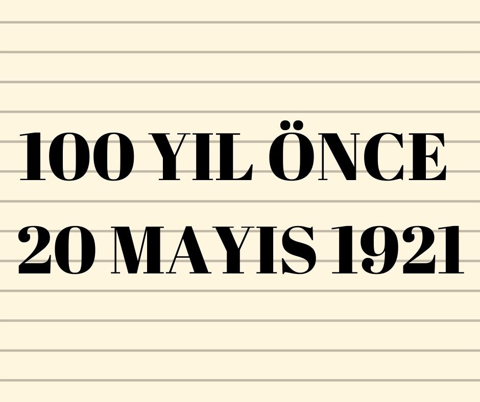 100 YIL ÖNCE 20 MAYIS 1921