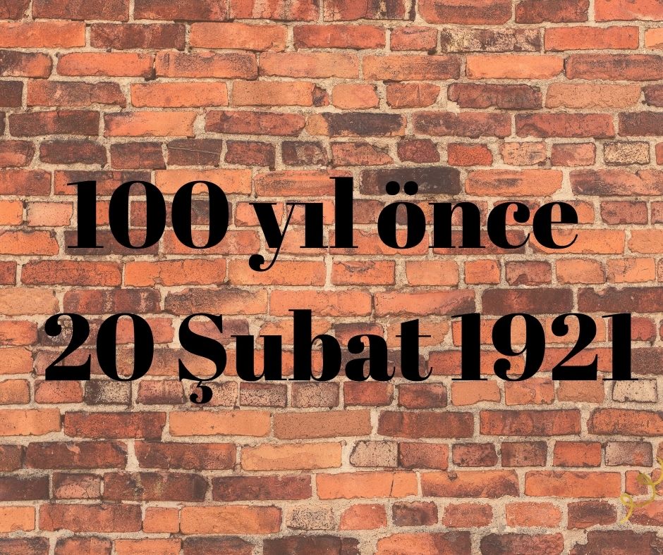 100 YIL ÖNCE 20 ŞUBAT 1921