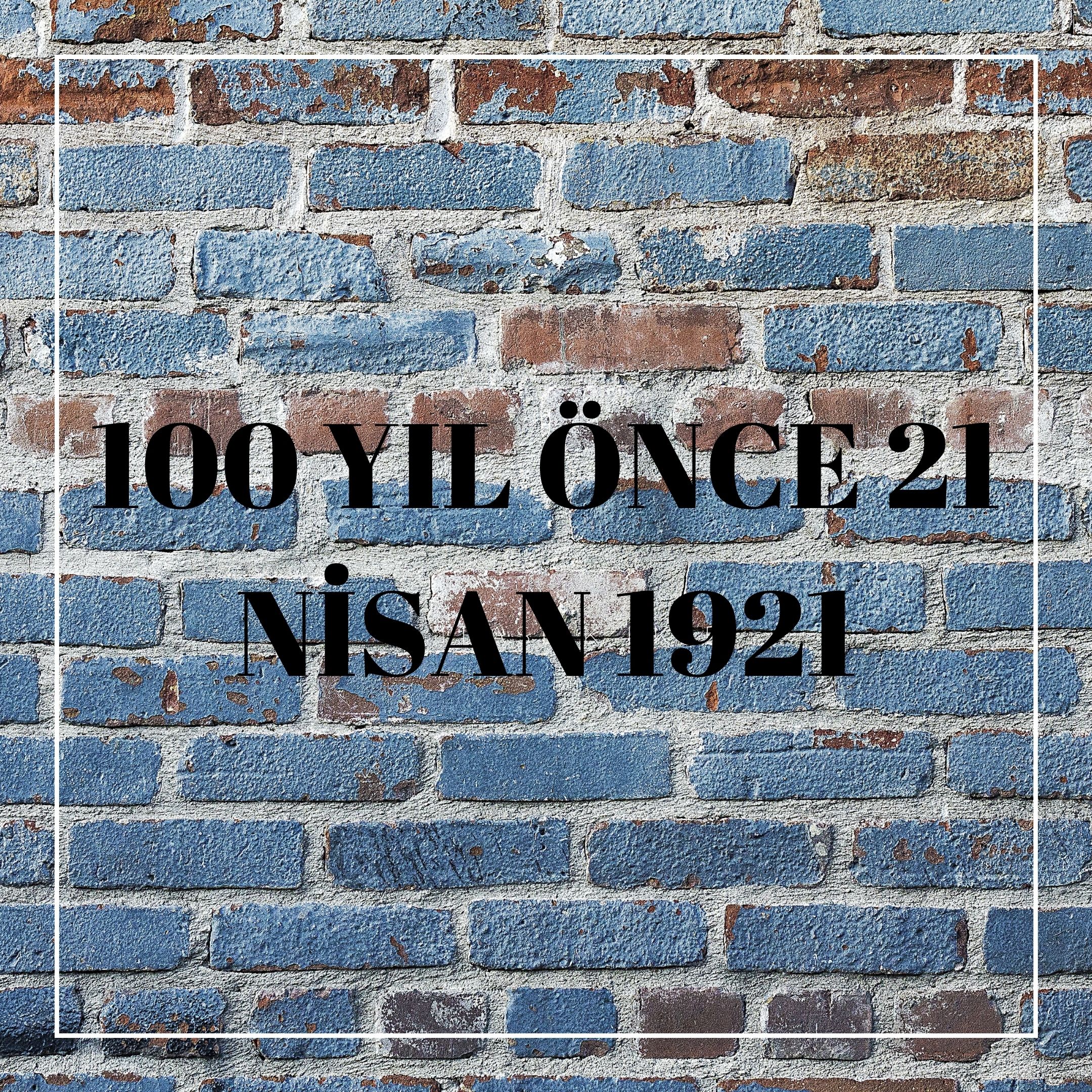 100 YIL ÖNCE 21 NİSAN 1921