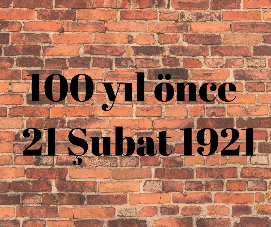 100 YIL ÖNCE 21 ŞUBAT 1921