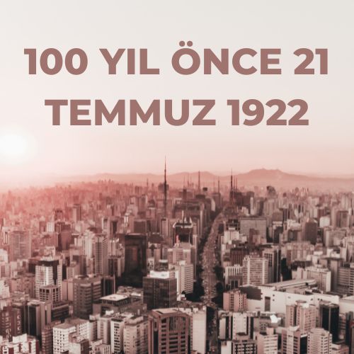 100 Yıl Önce 21 Temmuz 1922