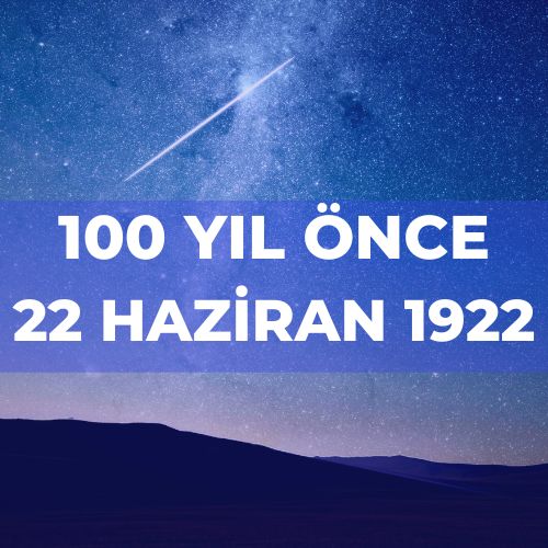 100 YIL ÖNCE 22 HAZİRAN 1922