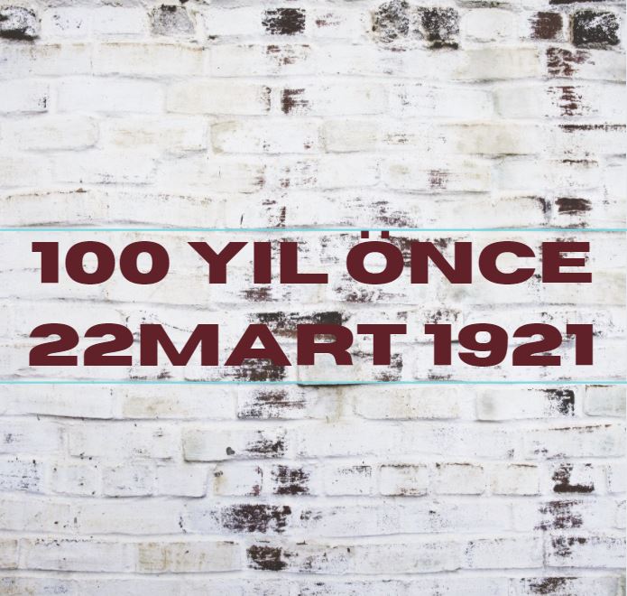 100 YIL ÖNCE 22 MART 1921