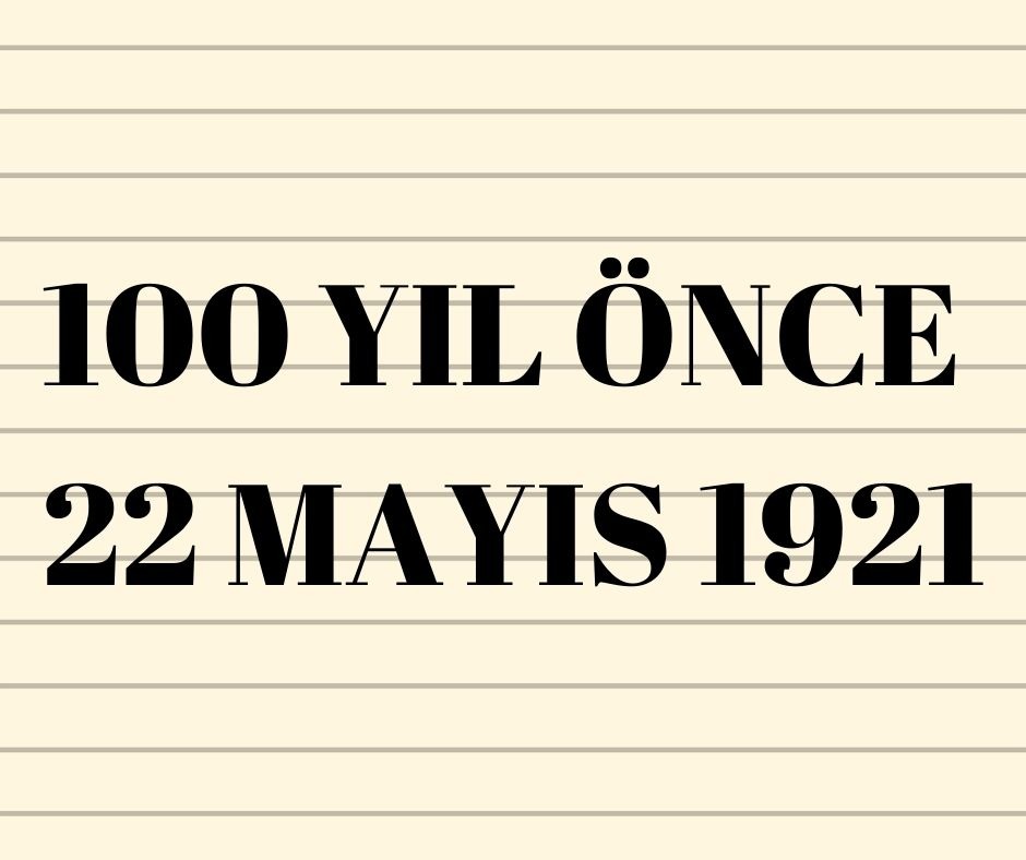 100 YIL ÖNCE 22 MAYIS 1921