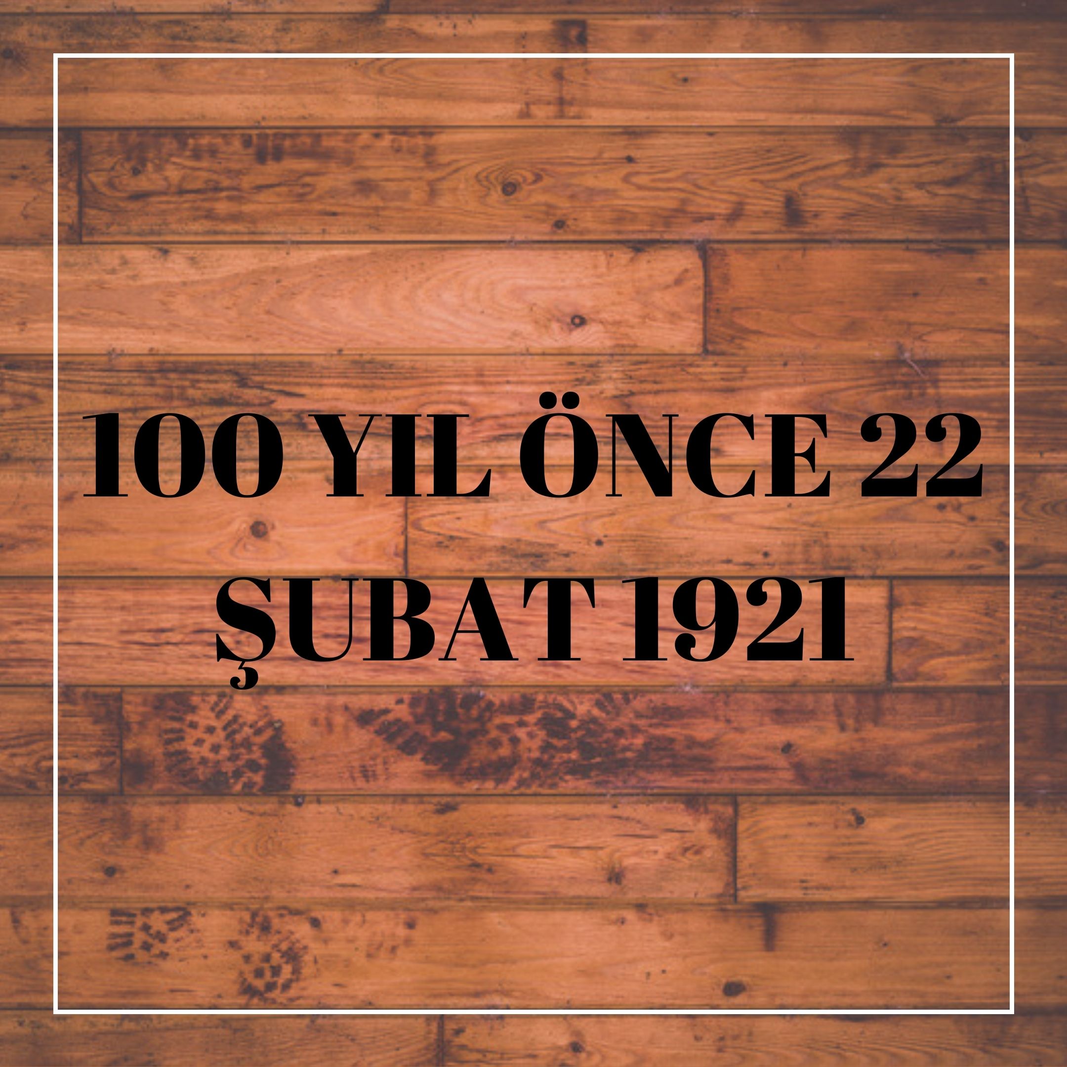  100 YIL ÖNCE 22 ŞUBAT 1921