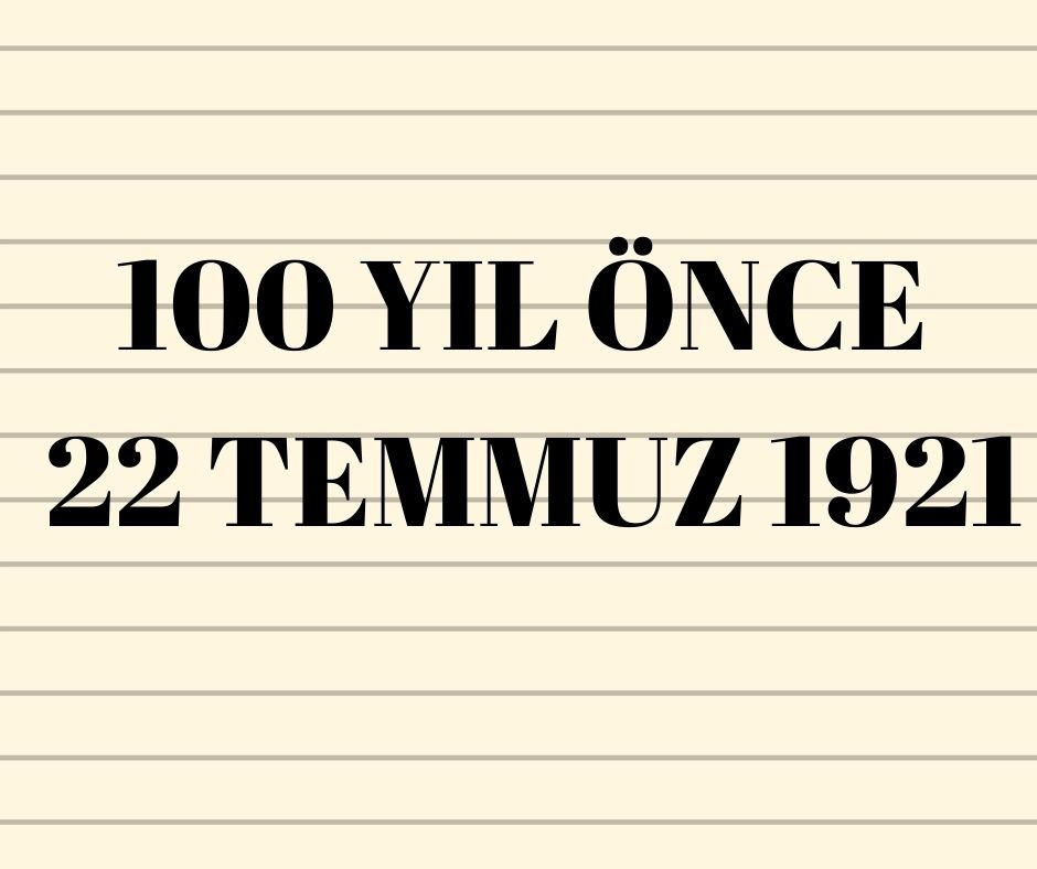 100 YIL ÖNCE 22 TEMMUZ 1921