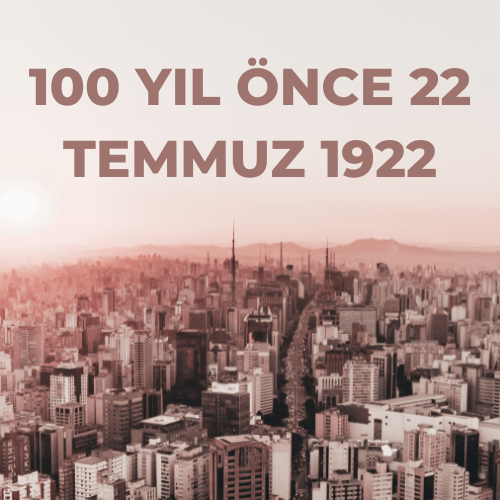 100 YIL ÖNCE 22 TEMMUZ 1922
