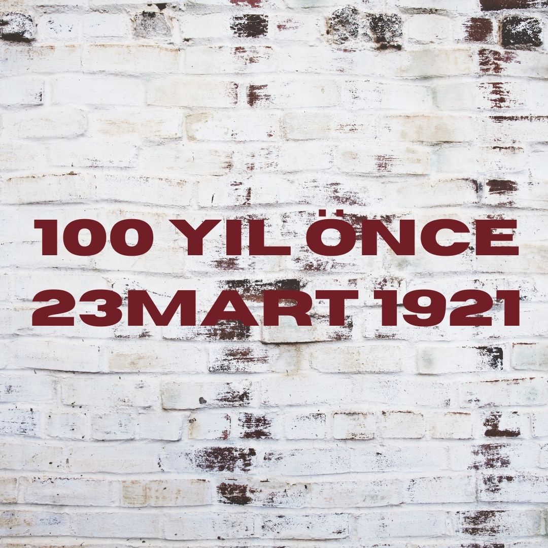 100 YIL ÖNCE 23 MART 1921