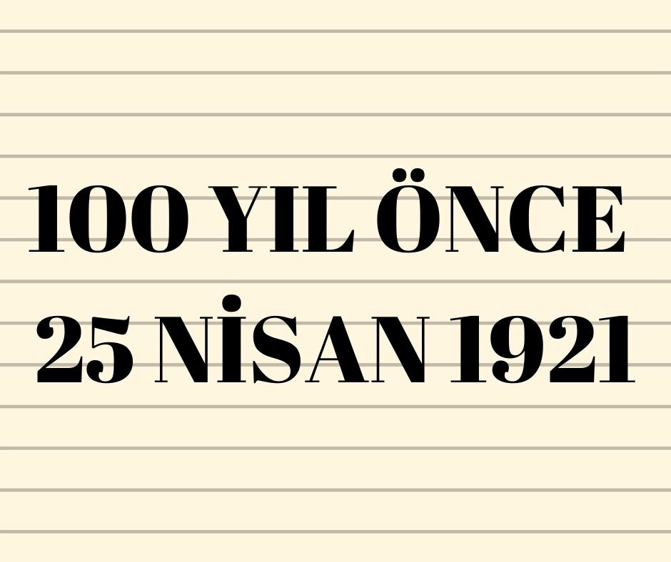 100 YIL ÖNCE 25 NİSAN 1921
