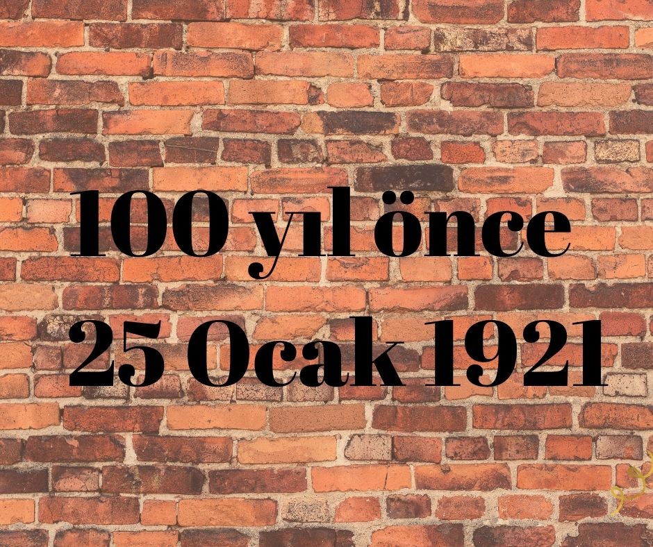 100 YIL ÖNCE 25 OCAK 1921