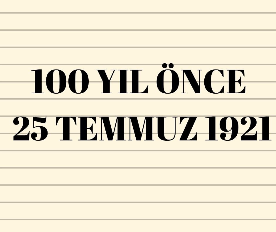 100 YIL ÖNCE 25 TEMMUZ 1921