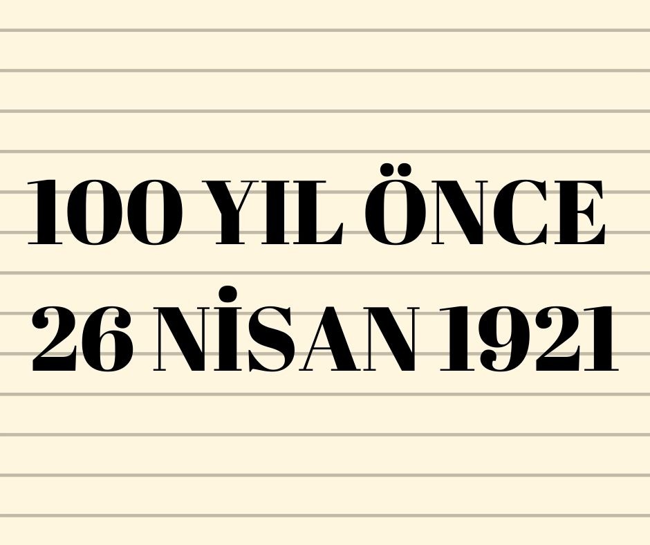 100 YIL ÖNCE 26 NİSAN 1921